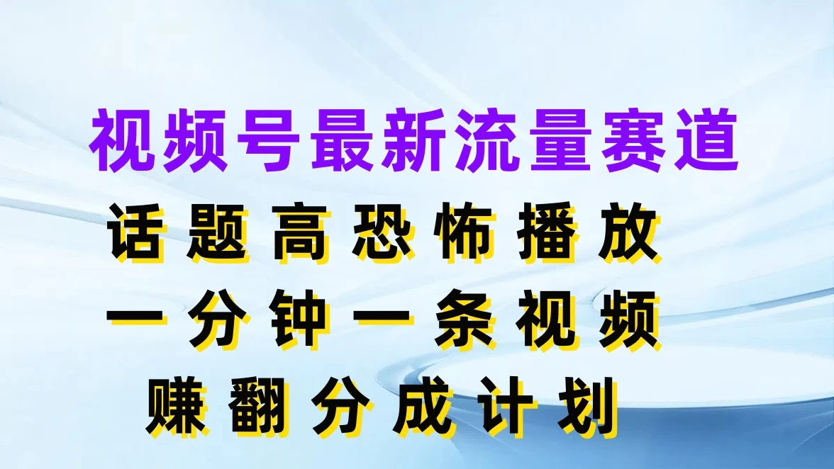 视频号最新流量赛道，话题高恐怖播放，一分钟一条视频赚翻分成计划宝哥轻创业_网络项目库_分享创业资讯_最新免费网络项目资源宝哥网创项目库