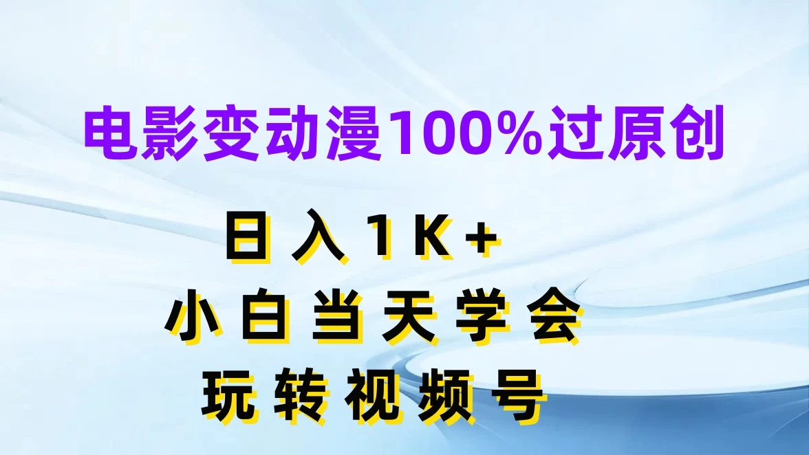 电影变动漫100%过原创，日入1K+，小白当天学会玩转视频号宝哥轻创业_网络项目库_分享创业资讯_最新免费网络项目资源宝哥网创项目库