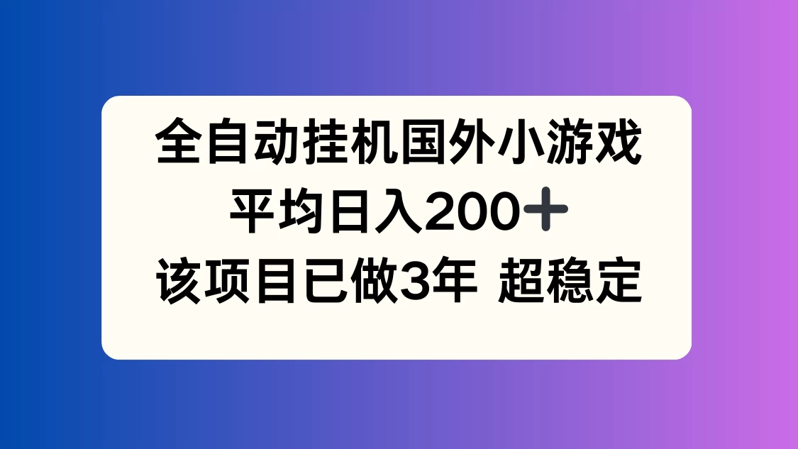 全自动挂机国外小游戏，平均日入200+，此项目已经做了3年，稳定持久宝哥轻创业_网络项目库_分享创业资讯_最新免费网络项目资源宝哥网创项目库