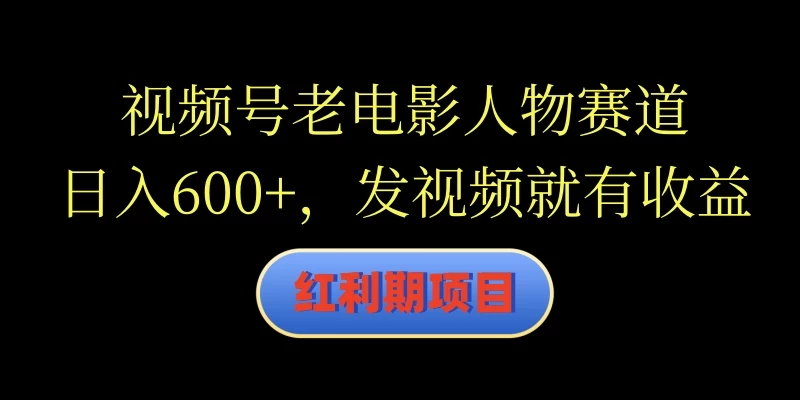 视频号老电影人物赛道，日入600+，发视频就有收益宝哥轻创业_网络项目库_分享创业资讯_最新免费网络项目资源宝哥网创项目库