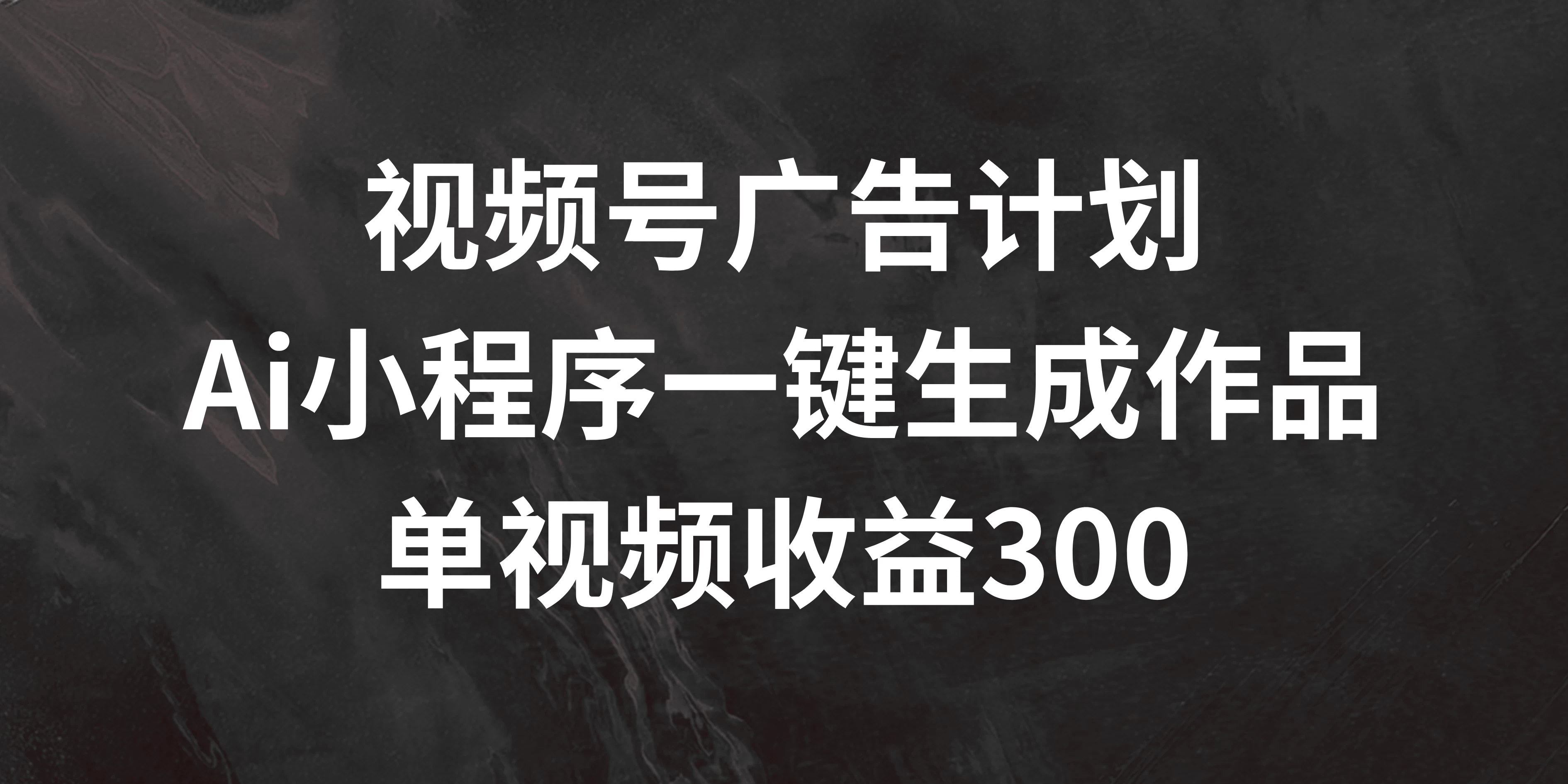 视频号广告计划 ，AI小程序一键生成作品， 单视频收益300+宝哥轻创业_网络项目库_分享创业资讯_最新免费网络项目资源宝哥网创项目库