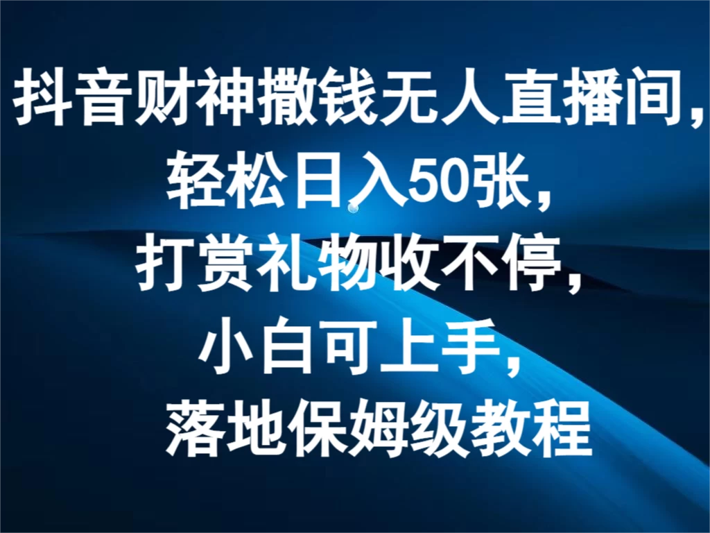 抖音财神撒钱无人直播间，轻松日入50张，打赏礼物收不停，小白可上手，落地保姆级教程宝哥轻创业_网络项目库_分享创业资讯_最新免费网络项目资源宝哥网创项目库