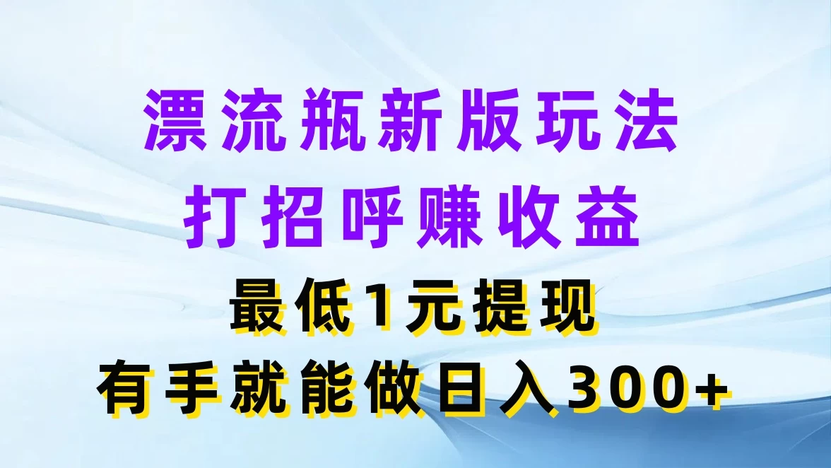 漂流瓶新版玩法，打招呼赚收益，最低1元提现，有手就能做日入300+宝哥轻创业_网络项目库_分享创业资讯_最新免费网络项目资源宝哥网创项目库