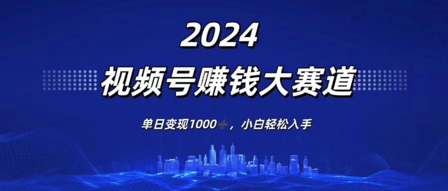 2024视频号赚钱大赛道，单日变现1000+，小白轻松入手宝哥轻创业_网络项目库_分享创业资讯_最新免费网络项目资源宝哥网创项目库