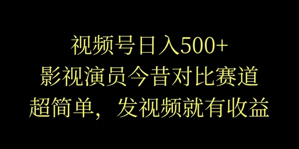 视频号日入500+，影视演员今昔对比赛道，超简单，发视频就有收益宝哥轻创业_网络项目库_分享创业资讯_最新免费网络项目资源宝哥网创项目库