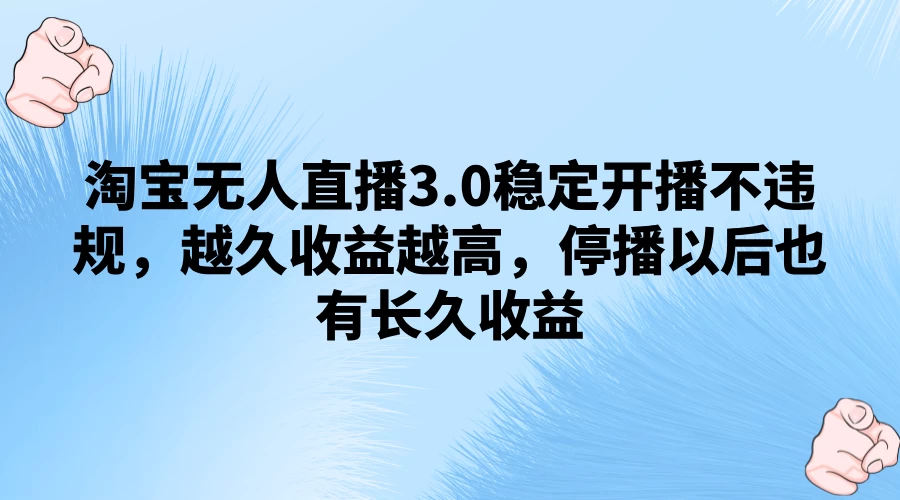 淘宝无人直播3.0稳定开播不违规，越久收益越高，停播以后也有长久收益宝哥轻创业_网络项目库_分享创业资讯_最新免费网络项目资源宝哥网创项目库