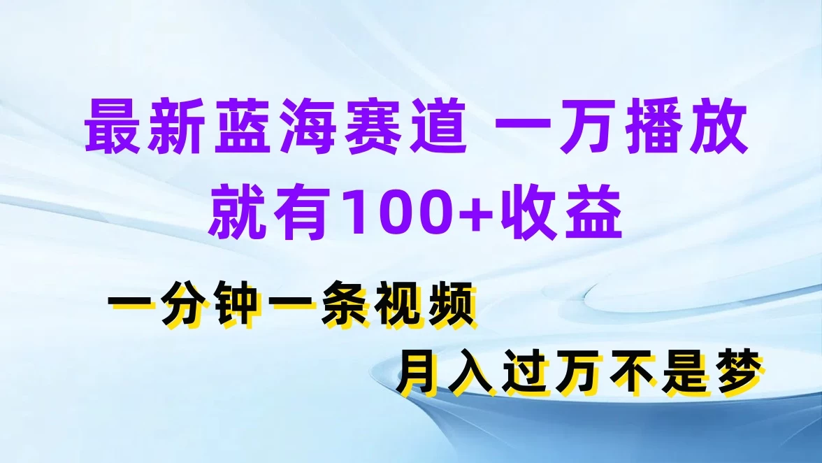 最新蓝海赛道，一万播放就有100+收益，一分钟一条视频，月入过万不是梦宝哥轻创业_网络项目库_分享创业资讯_最新免费网络项目资源宝哥网创项目库