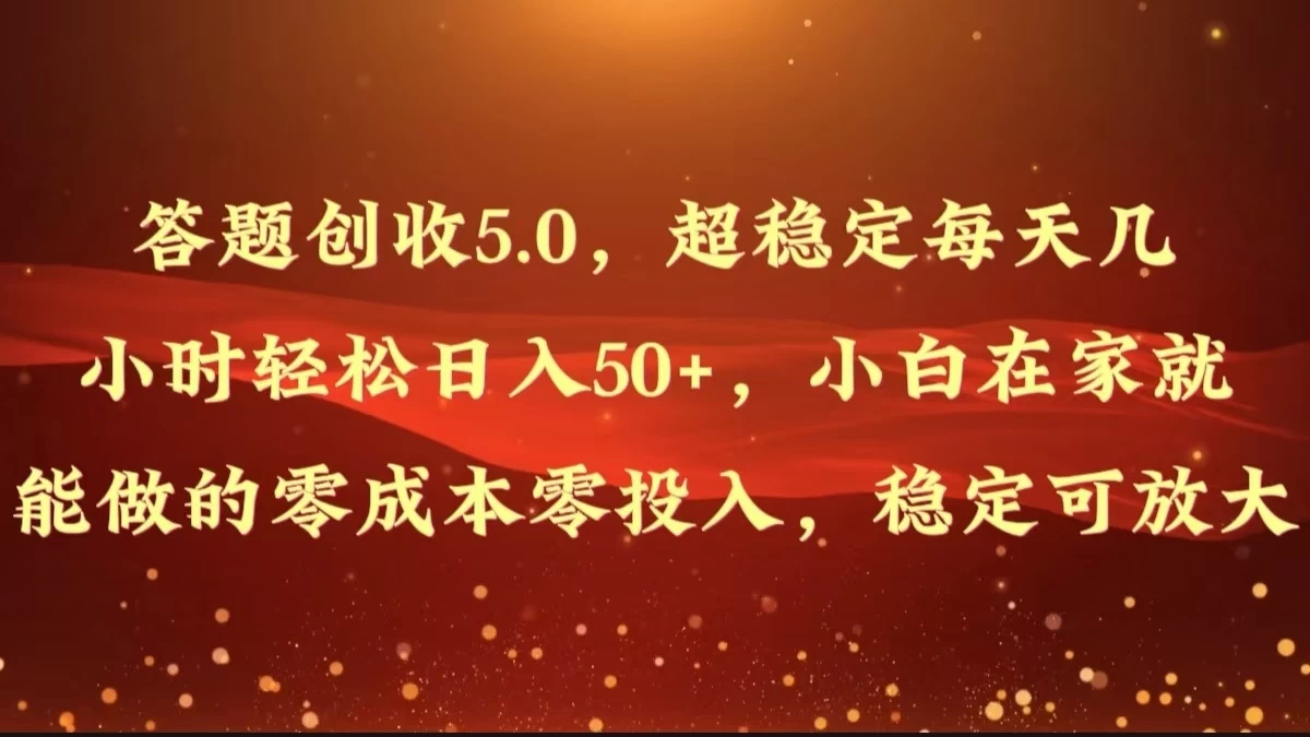 答题创收5.0，超稳定每天几小时轻松日入50+，小白在家就能做的零成本零投入，稳定可放大宝哥轻创业_网络项目库_分享创业资讯_最新免费网络项目资源宝哥网创项目库