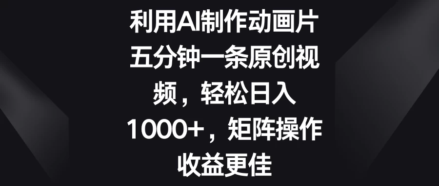 利用AI制作动画片，五分钟一条原创视频，轻松日入1000+，矩阵操作收益更佳宝哥轻创业_网络项目库_分享创业资讯_最新免费网络项目资源宝哥网创项目库