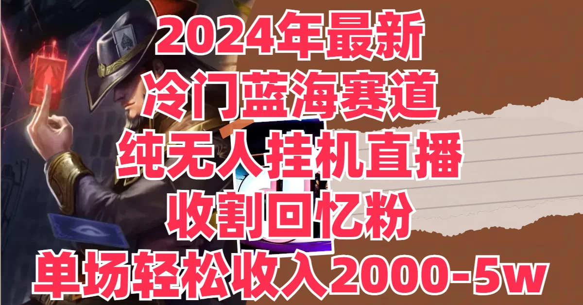 2024年最新冷门蓝海赛道，纯无人挂机直播，收割回忆粉，单场收入轻松2000-5W+宝哥轻创业_网络项目库_分享创业资讯_最新免费网络项目资源宝哥网创项目库