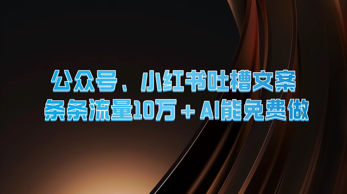 公众号、小红书吐槽文案，条条流量10万+，AI能免费做宝哥轻创业_网络项目库_分享创业资讯_最新免费网络项目资源宝哥网创项目库