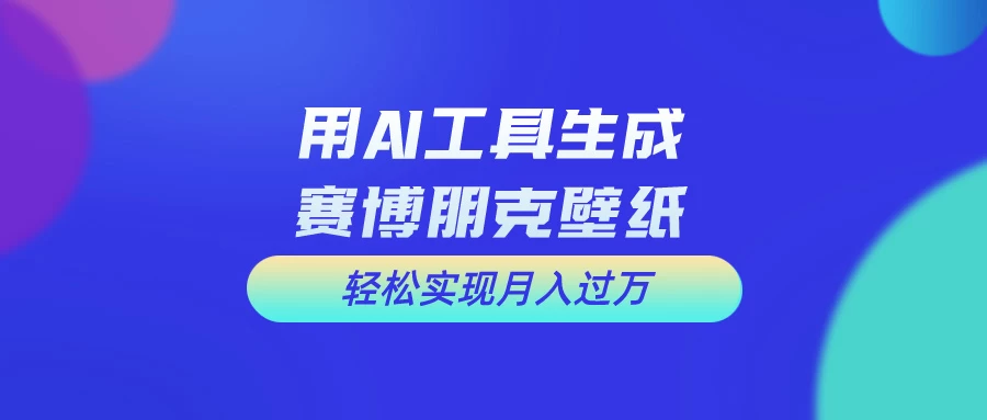 用AI工具设计赛博朋克壁纸，轻松实现月入万+，简单好做宝哥轻创业_网络项目库_分享创业资讯_最新免费网络项目资源宝哥网创项目库