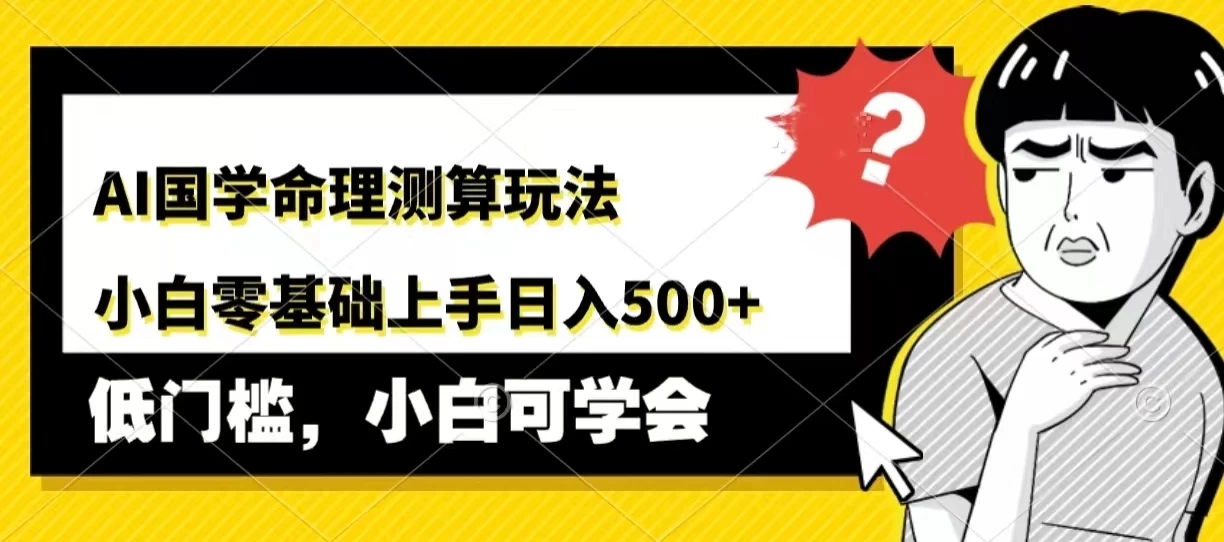 AI国学命理测算玩法，小白零基础上手，日入500+宝哥轻创业_网络项目库_分享创业资讯_最新免费网络项目资源宝哥网创项目库