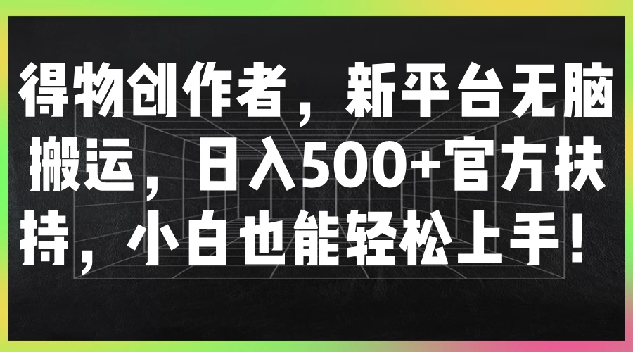 得物创作者，新平台无脑搬运，日入500+官方扶持，小白也能轻松上手！宝哥轻创业_网络项目库_分享创业资讯_最新免费网络项目资源宝哥网创项目库