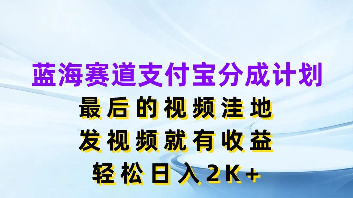 蓝海赛道支付宝分成计划，最后的视频洼地，发视频就有收益，轻松日入2K+宝哥轻创业_网络项目库_分享创业资讯_最新免费网络项目资源宝哥网创项目库