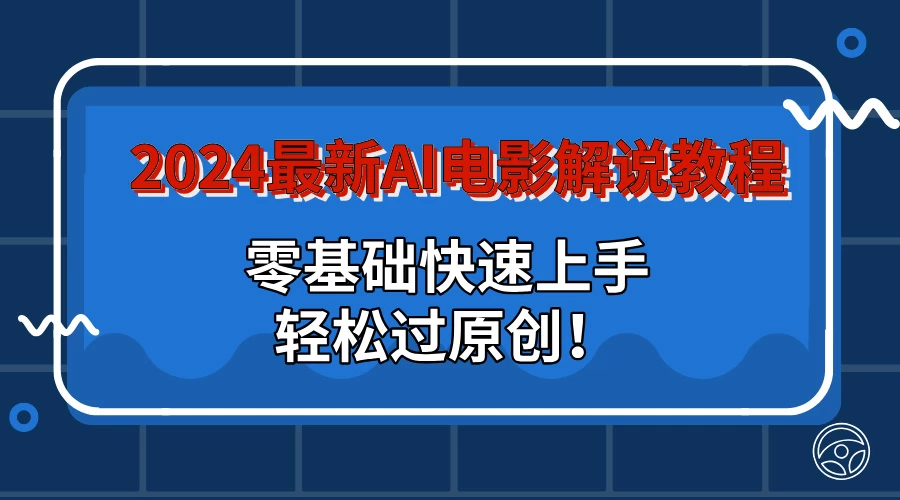 2024最新AI电影解说教程：零基础快速上手，轻松过原创！宝哥轻创业_网络项目库_分享创业资讯_最新免费网络项目资源宝哥网创项目库