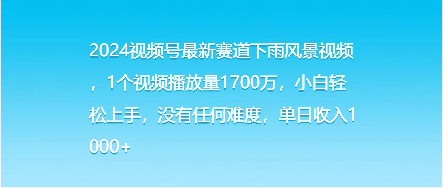 2024视频号最新赛道下雨风景视频，1个视频播放量1700万，小白轻松上手，没有任何难度，单日收入1000+宝哥轻创业_网络项目库_分享创业资讯_最新免费网络项目资源宝哥网创项目库