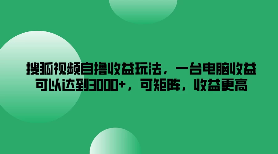 搜狐视频自撸收益玩法，一台电脑收益可以达到3000+，可矩阵，收益更高宝哥轻创业_网络项目库_分享创业资讯_最新免费网络项目资源宝哥网创项目库