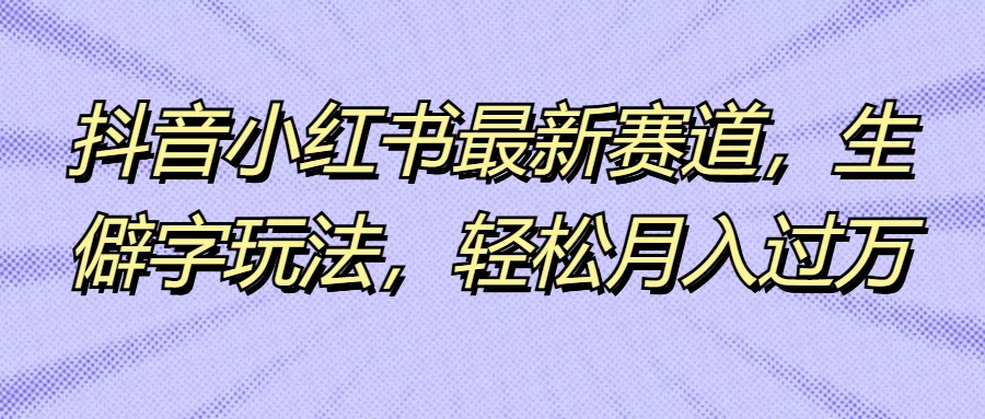 抖音小红书最新赛道，生僻字玩法，轻松月入过万宝哥轻创业_网络项目库_分享创业资讯_最新免费网络项目资源宝哥网创项目库