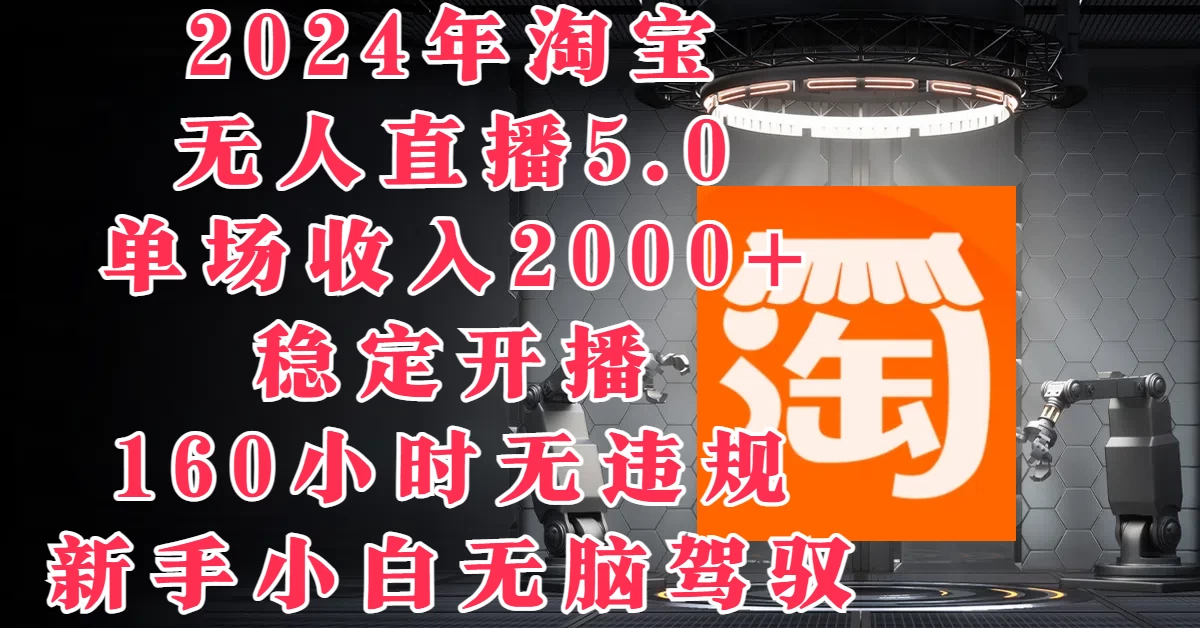 2024年淘宝无人直播5.0，单场收入2000+，稳定开播160小时无违规，新手小白无脑驾驭宝哥轻创业_网络项目库_分享创业资讯_最新免费网络项目资源宝哥网创项目库