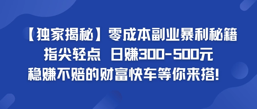 独家揭秘零成本副业暴利秘籍：指尖轻点，日赚300-500元，稳赚不赔的财富快车等你来搭！宝哥轻创业_网络项目库_分享创业资讯_最新免费网络项目资源宝哥网创项目库