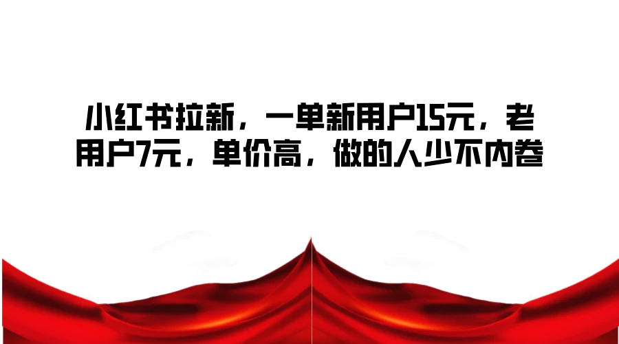 小红书拉新，一单新用户15元，老用户7元，单价高，做的人少不内卷宝哥轻创业_网络项目库_分享创业资讯_最新免费网络项目资源宝哥网创项目库