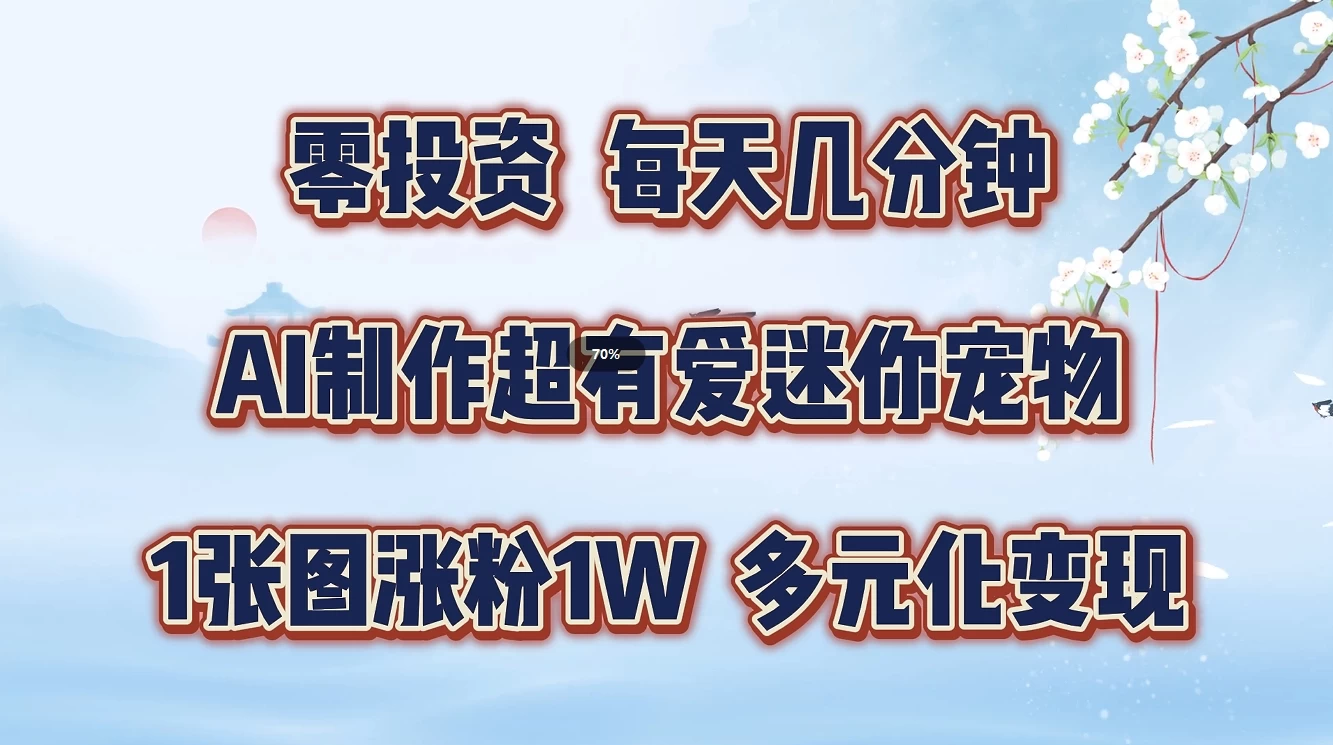 零投资，每天几分钟，AI制作超有爱迷你宠物玩法，多元化变现，手把手交给你宝哥轻创业_网络项目库_分享创业资讯_最新免费网络项目资源宝哥网创项目库