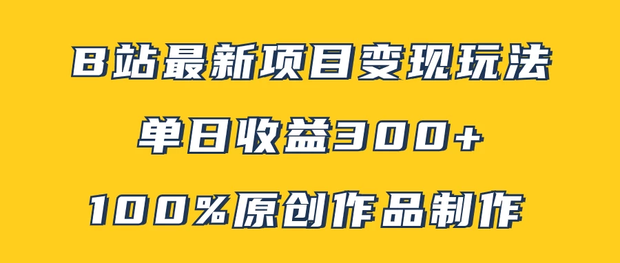 B站最新变现项目玩法，100%原创作品轻松制作，矩阵操作单日收益300+宝哥轻创业_网络项目库_分享创业资讯_最新免费网络项目资源宝哥网创项目库