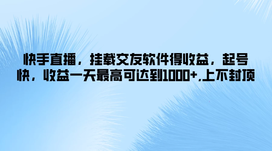 快手直播，挂载交友软件得收益，起号快，收益一天最高可达到1000+，上不封顶宝哥轻创业_网络项目库_分享创业资讯_最新免费网络项目资源宝哥网创项目库