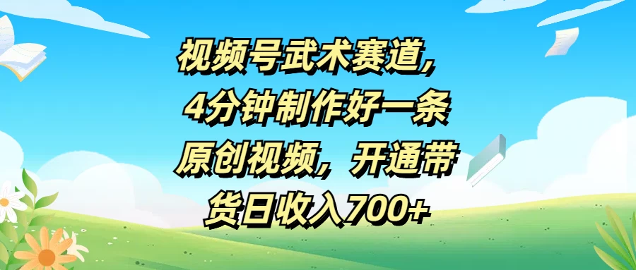 视频号武术赛道，4分钟制作好一条原创视频，开通带货日收入700+宝哥轻创业_网络项目库_分享创业资讯_最新免费网络项目资源宝哥网创项目库