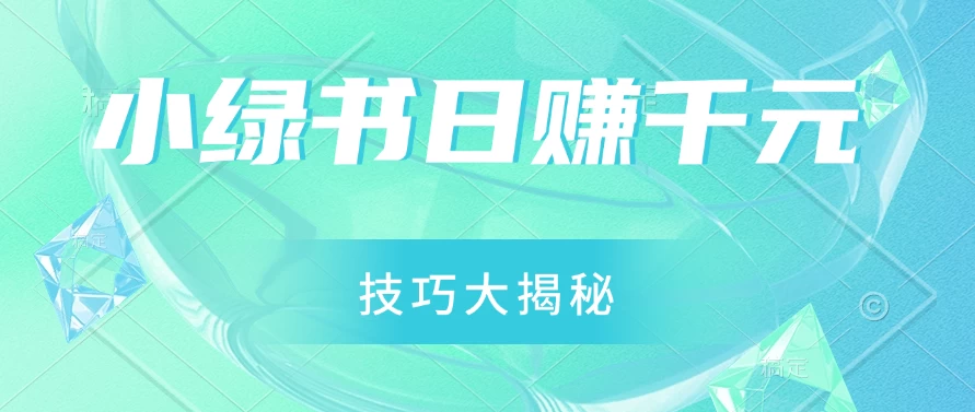 小绿书日赚千元秘籍：零基础搬运技巧大揭秘，轻松实现财富增长宝哥轻创业_网络项目库_分享创业资讯_最新免费网络项目资源宝哥网创项目库