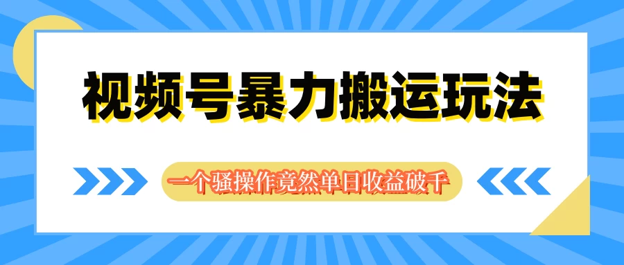 视频号暴力搬运玩法，一个骚操作竟然单日收益破千宝哥轻创业_网络项目库_分享创业资讯_最新免费网络项目资源宝哥网创项目库