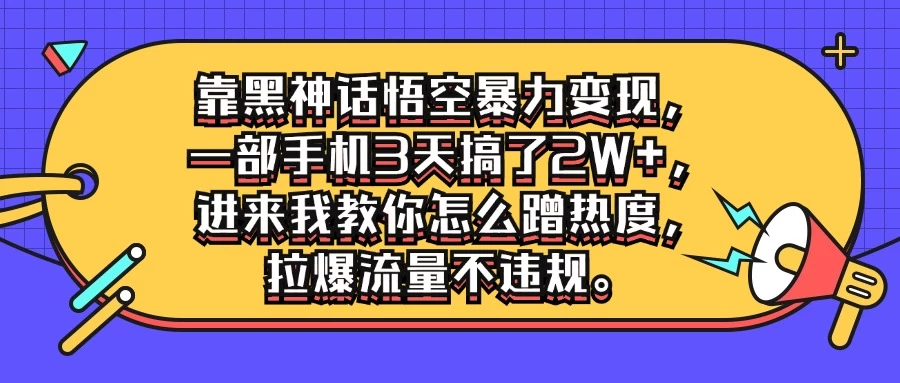 靠黑神话悟空暴力变现，一部手机3天搞了2W+，进来我教你怎么蹭热度，拉爆流量不违规宝哥轻创业_网络项目库_分享创业资讯_最新免费网络项目资源宝哥网创项目库