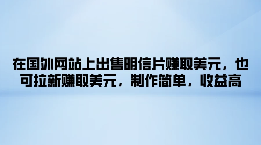 在国外网站上出售明信片赚取美元，也可拉新赚取美元，制作简单，收益高宝哥轻创业_网络项目库_分享创业资讯_最新免费网络项目资源宝哥网创项目库