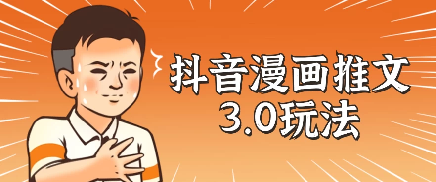 抖音漫画推文3.0玩法，搭配剪映，10分钟一条作品，轻松上手宝哥轻创业_网络项目库_分享创业资讯_最新免费网络项目资源宝哥网创项目库