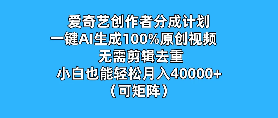 爱奇艺创作者分成计划，一键AI生成100%原创视频，无需剪辑、去重，小白也能轻松月入40000+ （可矩阵）宝哥轻创业_网络项目库_分享创业资讯_最新免费网络项目资源宝哥网创项目库