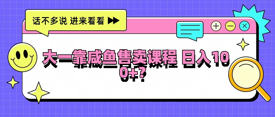 大一靠在咸鱼售卖课程，我竟然达到日入过100+！门槛比较低宝哥轻创业_网络项目库_分享创业资讯_最新免费网络项目资源宝哥网创项目库