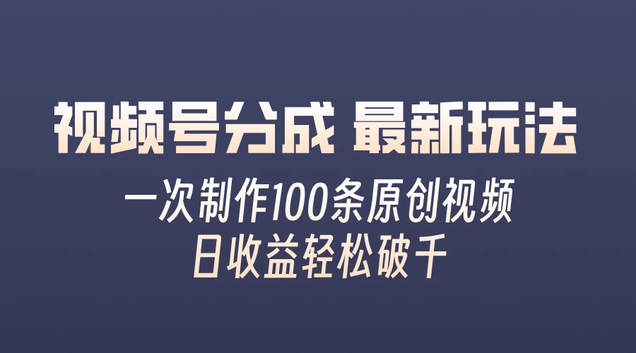 视频号分成最新玩法，熟练一次无脑制作多条原创视频，简单上手，暴力变现，适合小白宝哥轻创业_网络项目库_分享创业资讯_最新免费网络项目资源宝哥网创项目库