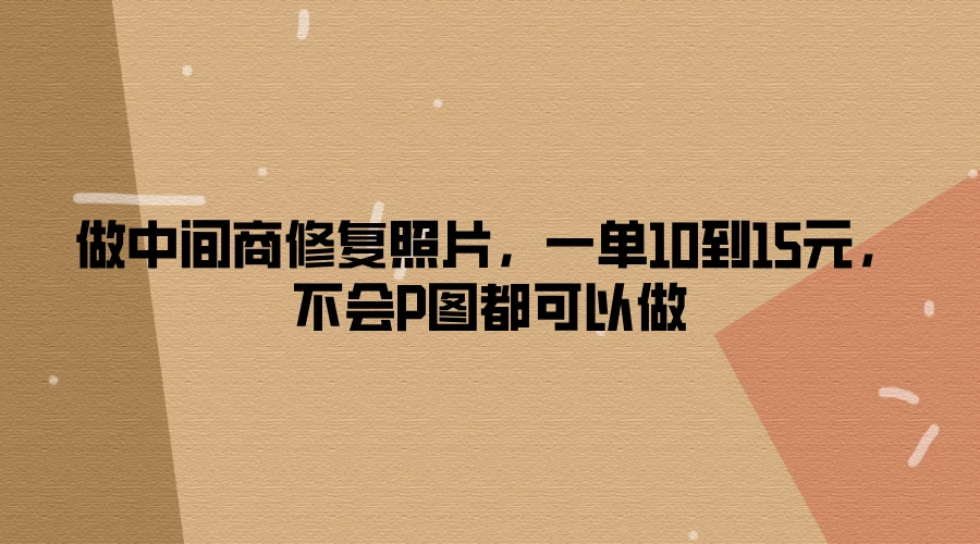 做中间商修复照片，一单10到15元，不会P图都可以做宝哥轻创业_网络项目库_分享创业资讯_最新免费网络项目资源宝哥网创项目库