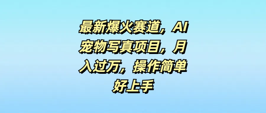 最新爆火赛道，AI宠物写真项目，月入过万，操作简单好上手宝哥轻创业_网络项目库_分享创业资讯_最新免费网络项目资源宝哥网创项目库