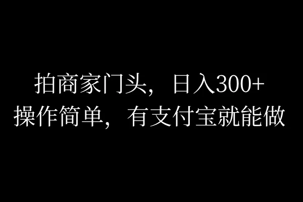 拍商家门头，日入300+，操作简单，有支付宝就可以做宝哥轻创业_网络项目库_分享创业资讯_最新免费网络项目资源宝哥网创项目库