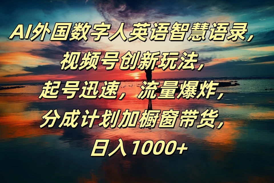 AI外国数字人英语智慧语录，视频号创新玩法，起号迅速，流量爆炸，分成计划加橱窗带货，日入1000+宝哥轻创业_网络项目库_分享创业资讯_最新免费网络项目资源宝哥网创项目库