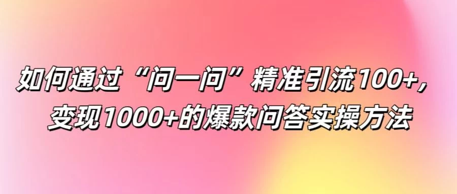 如何通过“问一问”精准引流100+，变现1000+的爆款问答实操方法宝哥轻创业_网络项目库_分享创业资讯_最新免费网络项目资源宝哥网创项目库