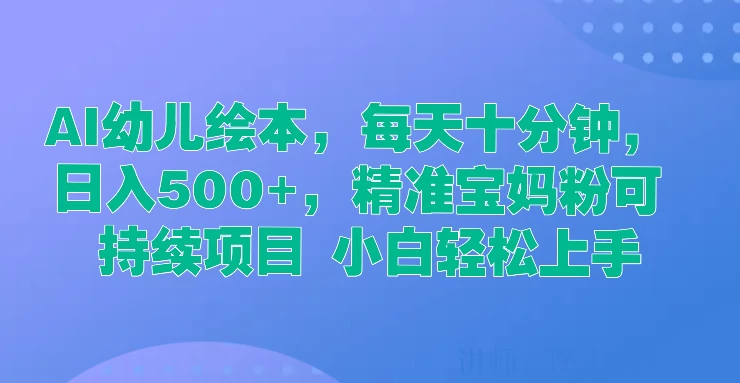  AI幼儿绘本，每天十分钟，日入500+，精准宝妈粉可持续项目 小白轻松上手宝哥轻创业_网络项目库_分享创业资讯_最新免费网络项目资源宝哥网创项目库