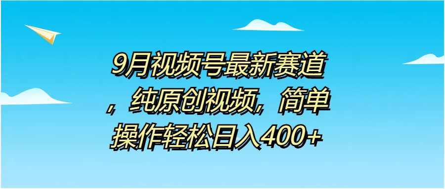 9月视频号最新赛道，纯原创视频，简单操作轻松日入400+宝哥轻创业_网络项目库_分享创业资讯_最新免费网络项目资源宝哥网创项目库