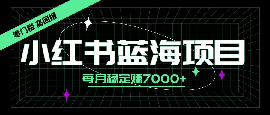 小红书蓝海项目，零门槛、高回报，每月稳定赚7000+宝哥轻创业_网络项目库_分享创业资讯_最新免费网络项目资源宝哥网创项目库