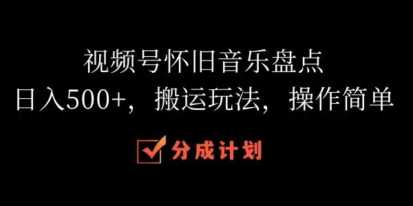 视频号怀旧音乐盘点，日入500+，搬运玩法，操作简单宝哥轻创业_网络项目库_分享创业资讯_最新免费网络项目资源宝哥网创项目库