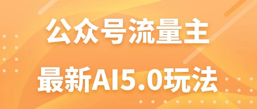 公众号流量主AI5.0玩法揭秘：轻松实现日入1000+的秘密！宝哥轻创业_网络项目库_分享创业资讯_最新免费网络项目资源宝哥网创项目库