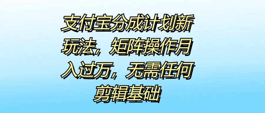 支付宝分成计划新玩法，矩阵操作月入过万，无需任何剪辑基础宝哥轻创业_网络项目库_分享创业资讯_最新免费网络项目资源宝哥网创项目库