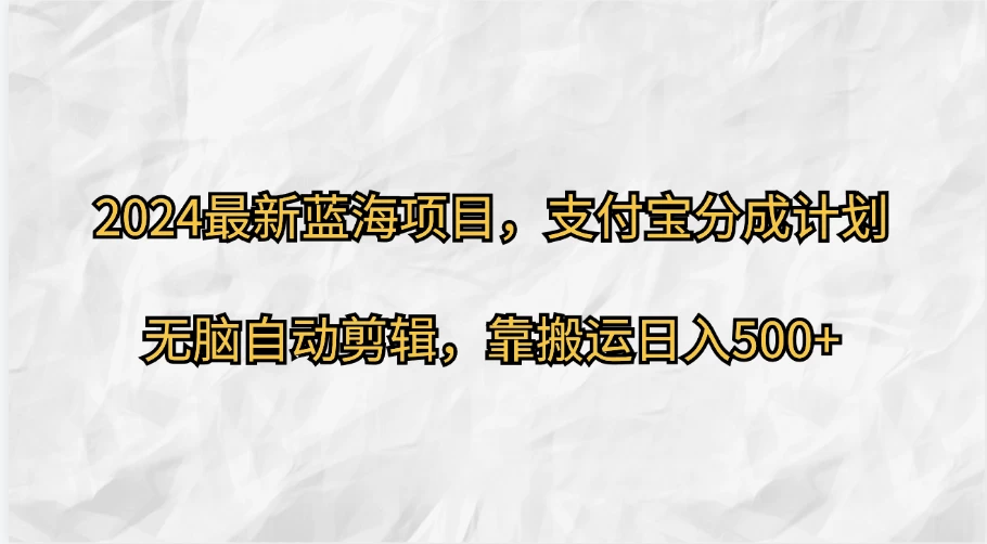 2024最新蓝海项目，支付宝分成计划  无脑自动剪辑，靠搬运目入500+宝哥轻创业_网络项目库_分享创业资讯_最新免费网络项目资源宝哥网创项目库